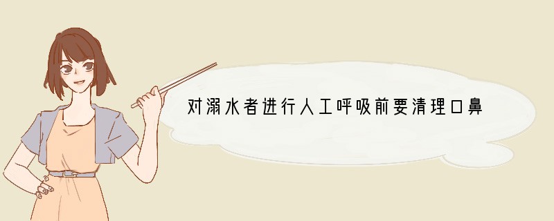 对溺水者进行人工呼吸前要清理口鼻内的污物，是因为（　　）A．保证呼吸道通畅B．清洁进